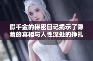 假千金的秘密日记揭示了隐藏的真相与人性深处的挣扎
