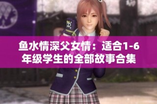 鱼水情深父女情：适合1-6年级学生的全部故事合集