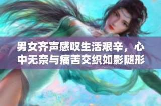 男女齐声感叹生活艰辛，心中无奈与痛苦交织如影随形