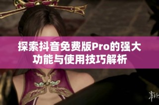 探索抖音免费版Pro的强大功能与使用技巧解析