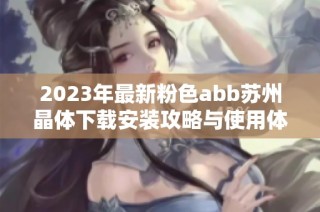 2023年最新粉色abb苏州晶体下载安装攻略与使用体验分享