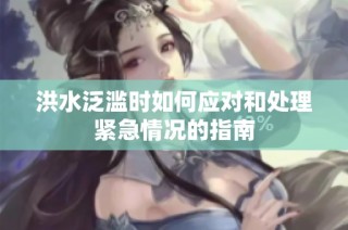 洪水泛滥时如何应对和处理紧急情况的指南