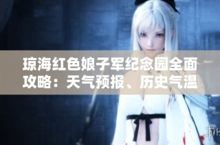 琼海红色娘子军纪念园全面攻略：天气预报、历史气温与旅游建议一网打尽
