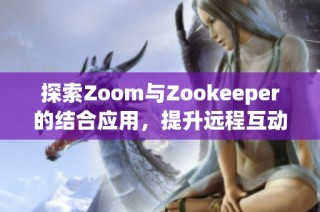 探索Zoom与Zookeeper的结合应用，提升远程互动体验