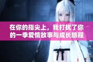 在你的指尖上，我打扰了你的一季爱情故事与成长旅程