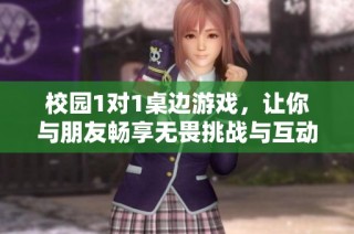 校园1对1桌边游戏，让你与朋友畅享无畏挑战与互动乐趣