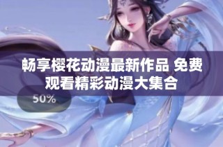 畅享樱花动漫最新作品 免费观看精彩动漫大集合