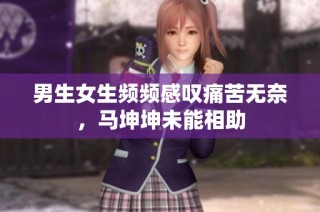 男生女生频频感叹痛苦无奈，马坤坤未能相助