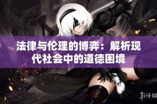 法律与伦理的博弈：解析现代社会中的道德困境