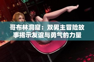 哥布林洞窟：双男主冒险故事揭示友谊与勇气的力量