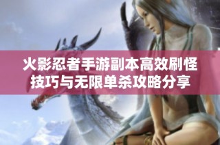火影忍者手游副本高效刷怪技巧与无限单杀攻略分享