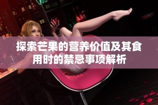 探索芒果的营养价值及其食用时的禁忌事项解析