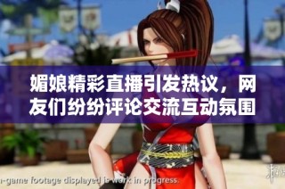 媚娘精彩直播引发热议，网友们纷纷评论交流互动氛围浓厚