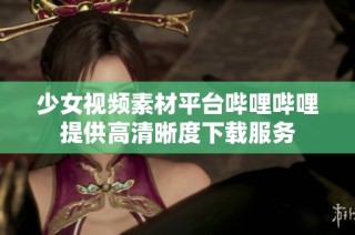 少女视频素材平台哔哩哔哩提供高清晰度下载服务