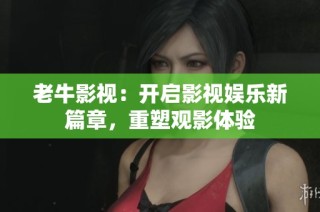 老牛影视：开启影视娱乐新篇章，重塑观影体验