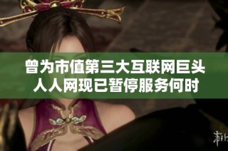 曾为市值第三大互联网巨头 人人网现已暂停服务何时恢复仍未确定