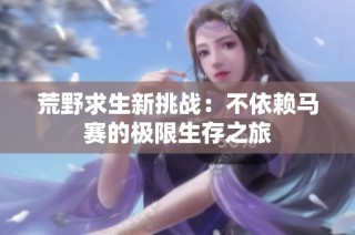 荒野求生新挑战：不依赖马赛的极限生存之旅