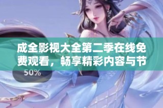 成全影视大全第二季在线免费观看，畅享精彩内容与节目
