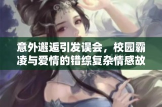 意外邂逅引发误会，校园霸凌与爱情的错综复杂情感故事