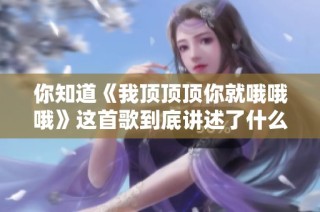 你知道《我顶顶顶你就哦哦哦》这首歌到底讲述了什么吗