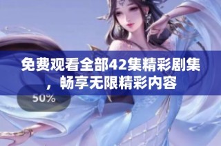 免费观看全部42集精彩剧集，畅享无限精彩内容