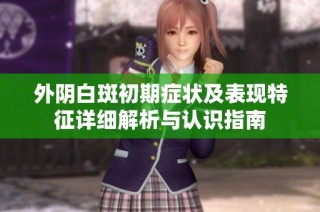 外阴白斑初期症状及表现特征详细解析与认识指南