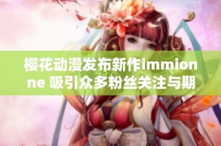 樱花动漫发布新作immionne 吸引众多粉丝关注与期待