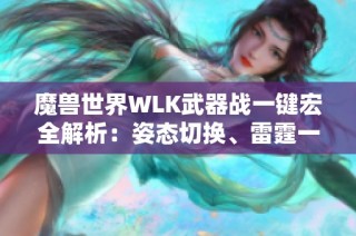 魔兽世界WLK武器战一键宏全解析：姿态切换、雷霆一击与旋风斩的技巧结合