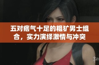 五对痞气十足的粗犷男士组合，实力演绎激情与冲突