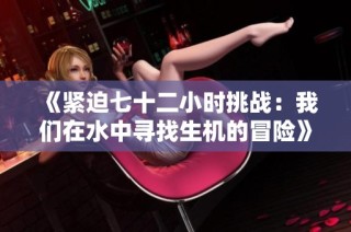 《紧迫七十二小时挑战：我们在水中寻找生机的冒险》
