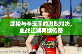 武松与李玉萍的激烈对决，血战江湖再续传奇
