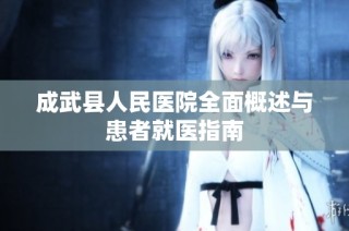 成武县人民医院全面概述与患者就医指南