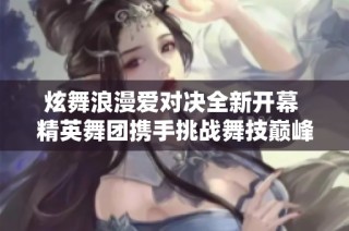 炫舞浪漫爱对决全新开幕 精英舞团携手挑战舞技巅峰