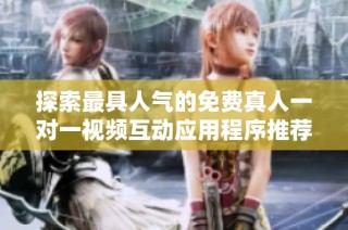 探索最具人气的免费真人一对一视频互动应用程序推荐
