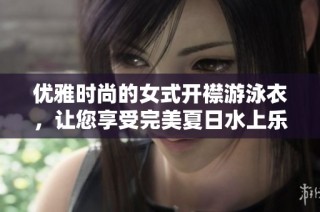 优雅时尚的女式开襟游泳衣，让您享受完美夏日水上乐趣