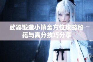 武器锻造小镇全方位攻略秘籍与高分技巧分享