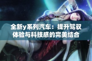 全新y系列汽车：提升驾驭体验与科技感的完美结合