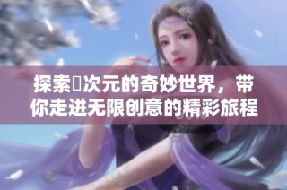 探索囧次元的奇妙世界，带你走进无限创意的精彩旅程