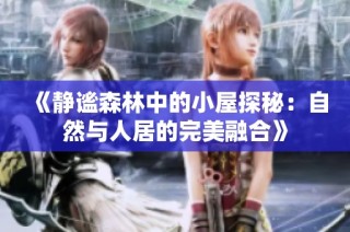 《静谧森林中的小屋探秘：自然与人居的完美融合》