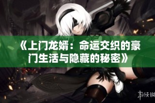 《上门龙婿：命运交织的豪门生活与隐藏的秘密》