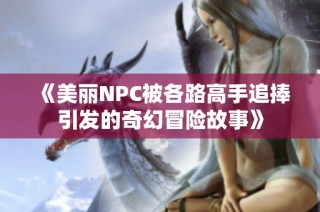 《美丽NPC被各路高手追捧引发的奇幻冒险故事》