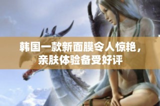 韩国一款新面膜令人惊艳，亲肤体验备受好评