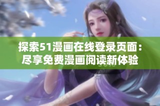 探索51漫画在线登录页面：尽享免费漫画阅读新体验