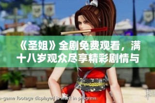 《圣姐》全剧免费观看，满十八岁观众尽享精彩剧情与深刻主题