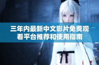 三年内最新中文影片免费观看平台推荐和使用指南