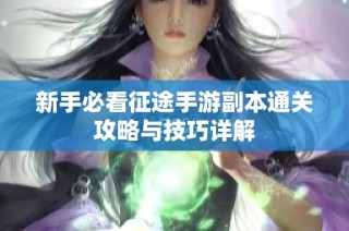 新手必看征途手游副本通关攻略与技巧详解