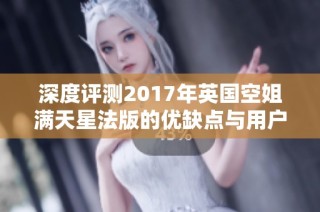深度评测2017年英国空姐满天星法版的优缺点与用户反馈
