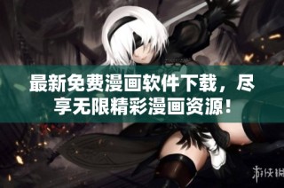 最新免费漫画软件下载，尽享无限精彩漫画资源！