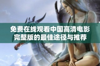 免费在线观看中国高清电影完整版的最佳途径与推荐