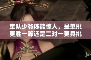 军队少爷体能惊人，是单挑更胜一筹还是二对一更具挑战性